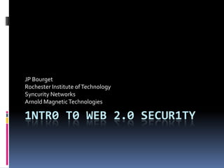 JP Bourget
Rochester Institute of Technology
Syncurity Networks
Arnold Magnetic Technologies

1NTR0 T0 WEB 2.0 SECUR1TY
 