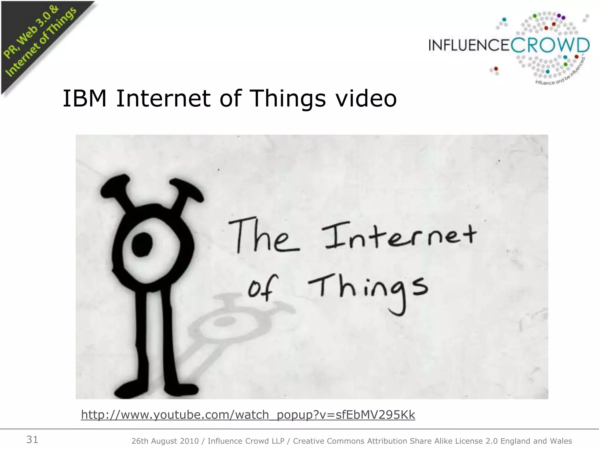 IBM Internet of Things video26th August 2010 / Influence Crowd LLP / Creative Commons Attribution Share Alike License 2.0 England and Wales 31http://www.youtube.com/watch_popup?v=sfEbMV295Kk