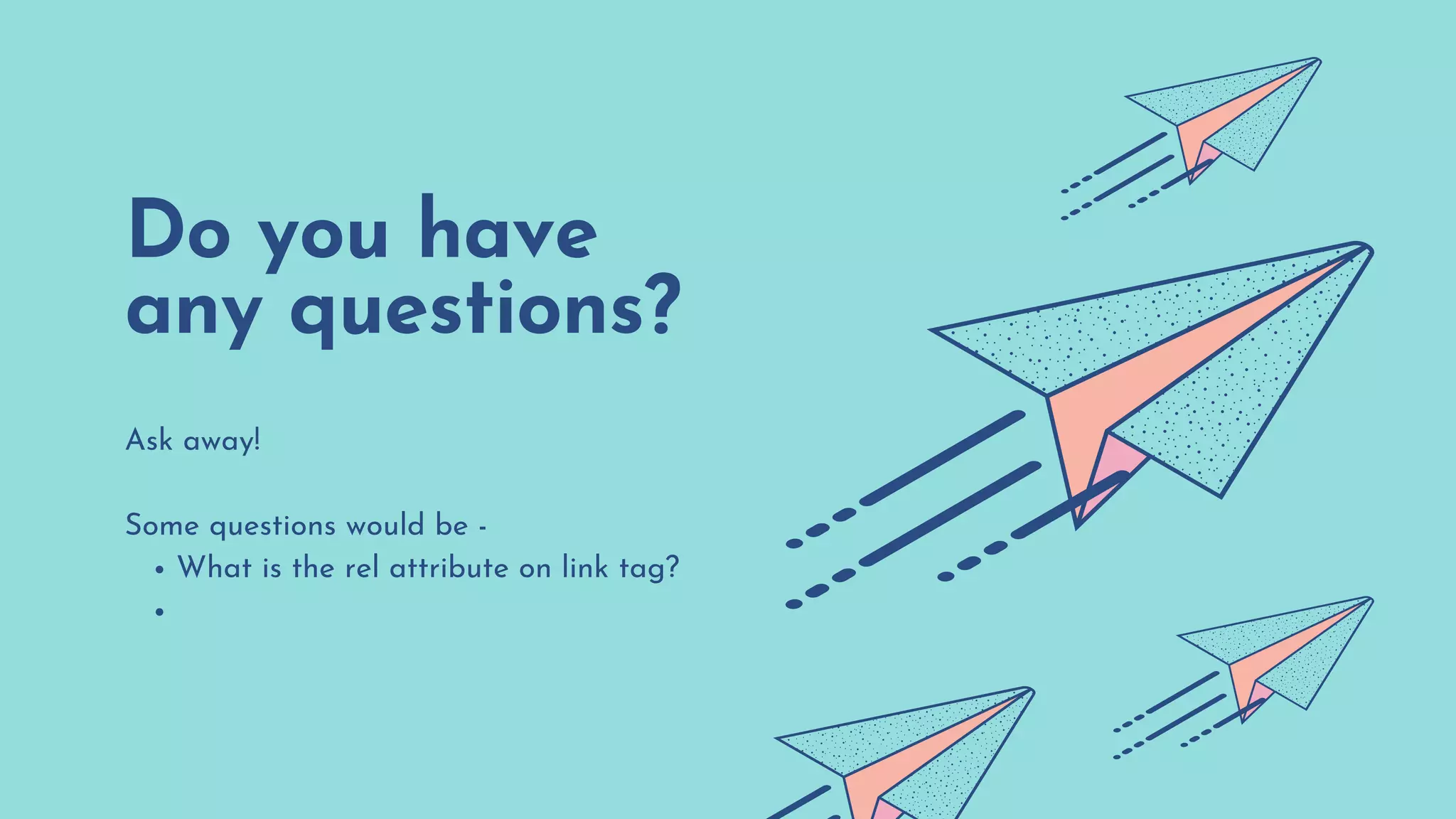 Do you have
any questions?
What is the rel attribute on link tag?
Ask away!
Some questions would be -
 