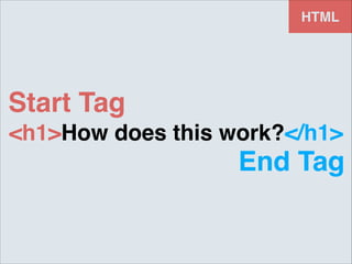 HTML

Start Tag
<h1>How does this work?</h1>

End Tag

 
