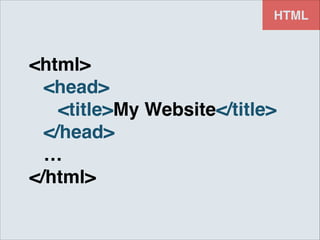 HTML

<html>!
! <head>!
! ! <title>My Website</title>!
! </head>!
! …!
</html>

 