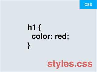 CSS

h1 {!
color: red;!
}

styles.css

 