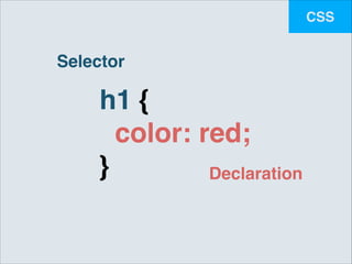 CSS

Selector

h1 {!
color: red;!
}
Declaration

 