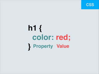 CSS

h1 {!
color: red;!
Property Value
}

 