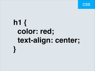 CSS

h1 {!
color: red;!
! text-align: center;!
}

 