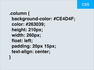 CSS

.column {!
background-color: #CE4D4F;!
color: #263039;!
height: 210px;!
width: 260px;!
ﬂoat: left;!
padding: 20px 15px;!
text-align: center;!
}

 