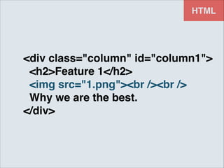 HTML

<div class="column" id="column1">!
<h2>Feature 1</h2>!
<img src="1.png"><br /><br />!
Why we are the best.!
</div>

 