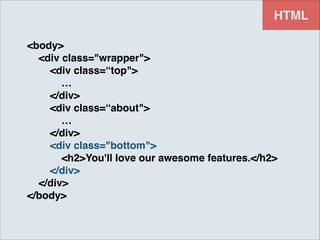 HTML
<body>!
<div class="wrapper">!
<div class=“top">!
…!
</div>!
<div class=“about">!
…!
</div>!
<div class="bottom">!
<h2>You'll love our awesome features.</h2>!
</div>!
</div>!
</body>

 