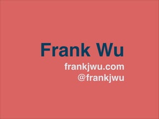 Frank Wu!
frankjwu.com!
@frankjwu

 