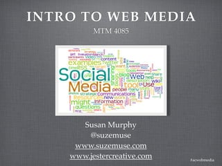 INTRO TO WEB MEDIA
          MTM 4085




       Susan Murphy
        @suzemuse
     www.suzemuse.com
    www.jestercreative.com   #acwebmedia
 