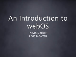 An Introduction to
      webOS
      Kevin Decker
      Enda McGrath
 