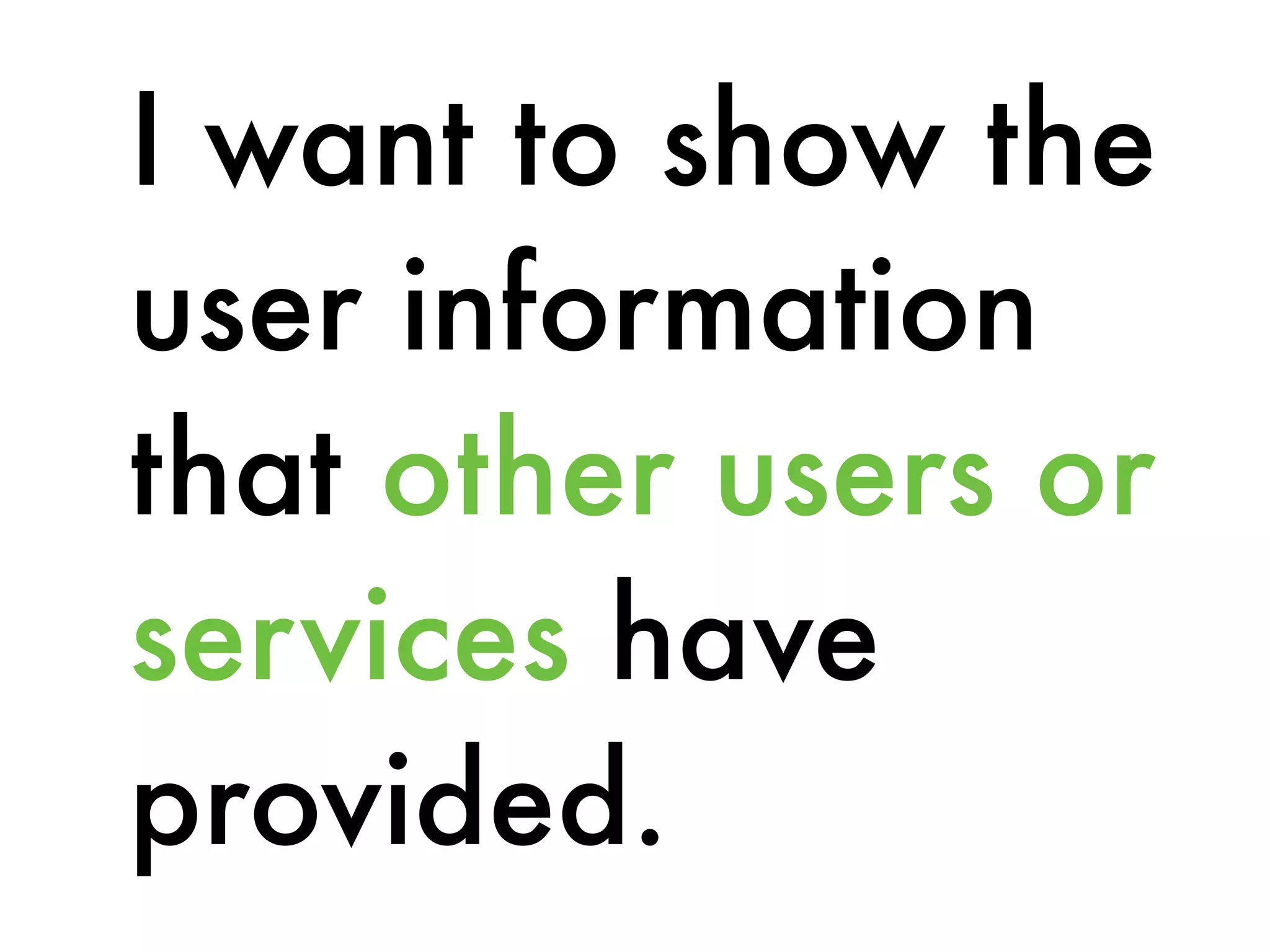 I want to show the
user information
that other users or
services have
provided.
 