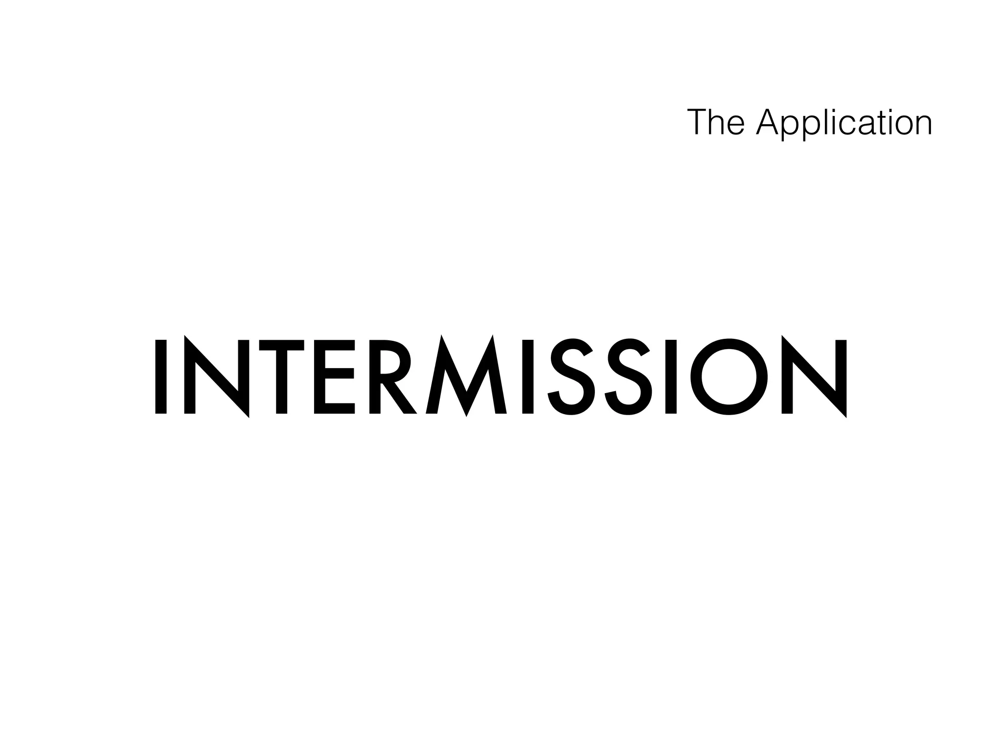 The Application
INTERMISSION
 