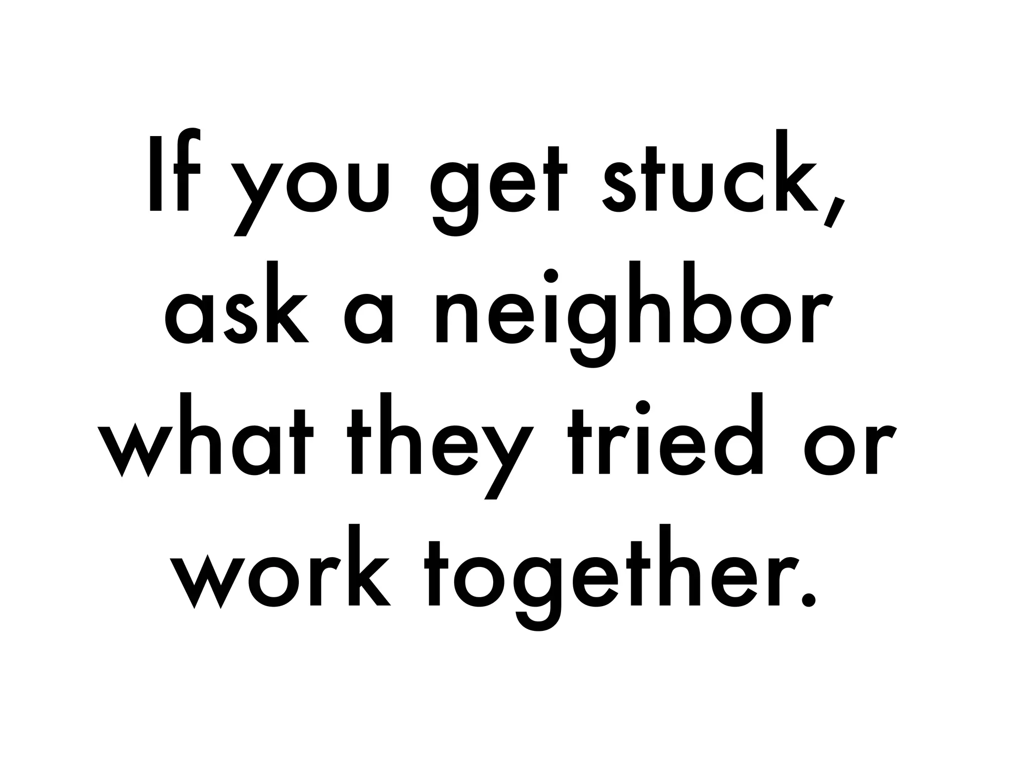 If you get stuck,
ask a neighbor
what they tried or
work together.
 