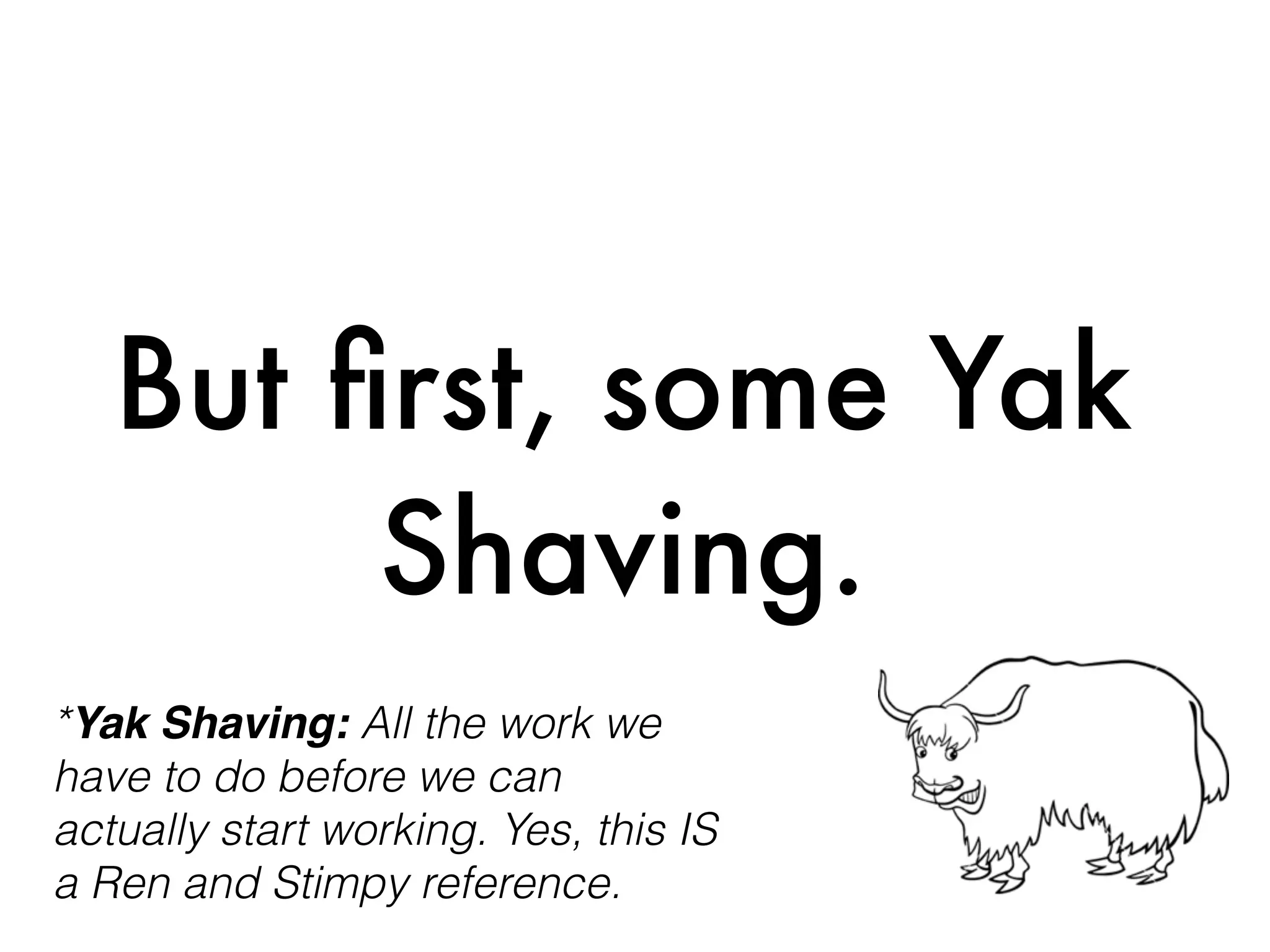 But ﬁrst, some Yak
Shaving.
*Yak Shaving: All the work we
have to do before we can
actually start working. Yes, this IS
a Ren and Stimpy reference.
 