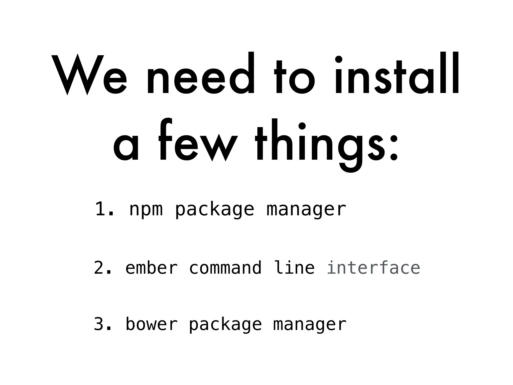 We need to install
a few things:
1. npm package manager
2. ember command line interface
3. bower package manager
 