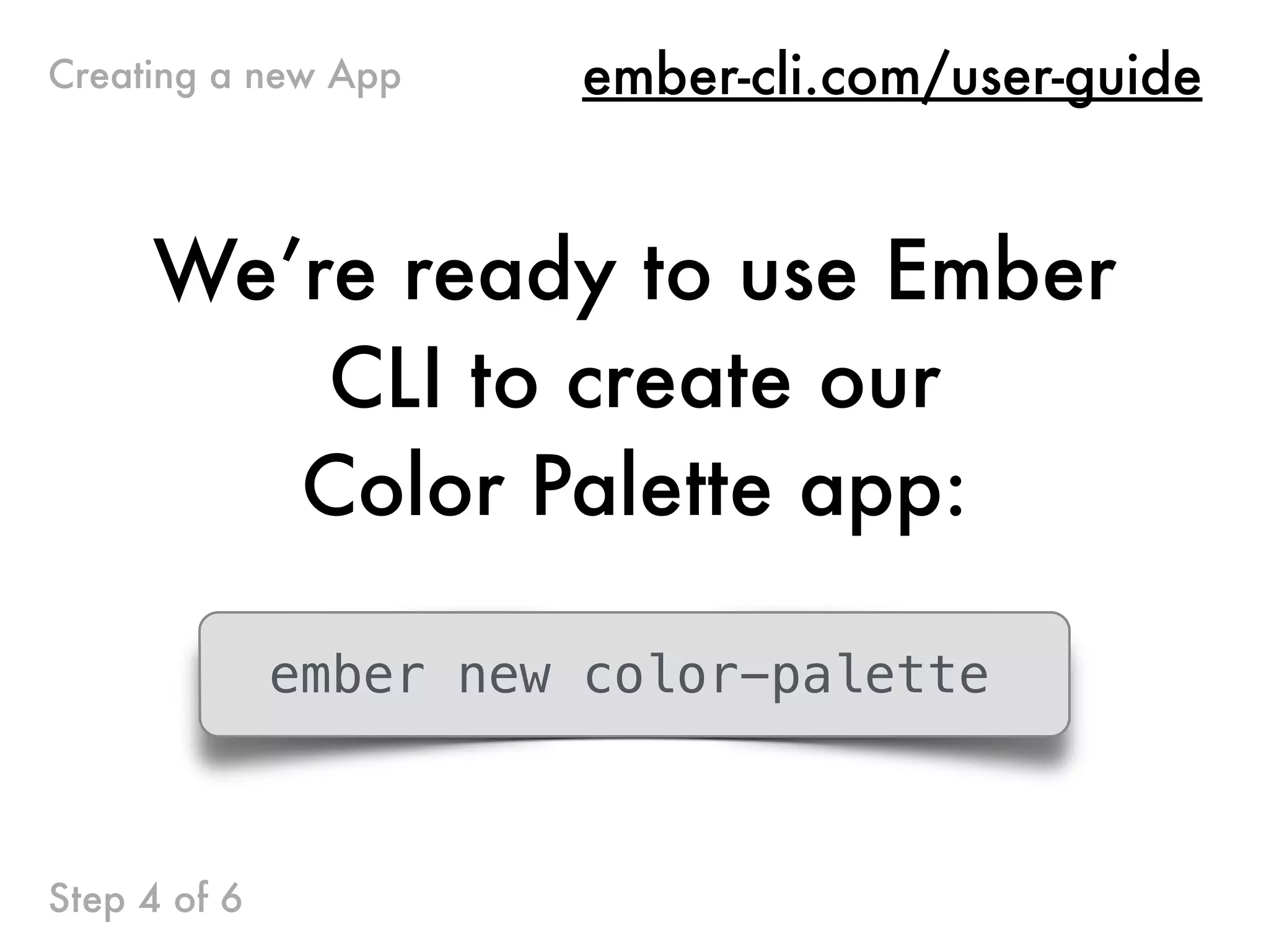 We’re ready to use Ember
CLI to create our
Color Palette app:
ember new color-palette
Step 4 of 6
ember-cli.com/user-guideCreating a new App
 