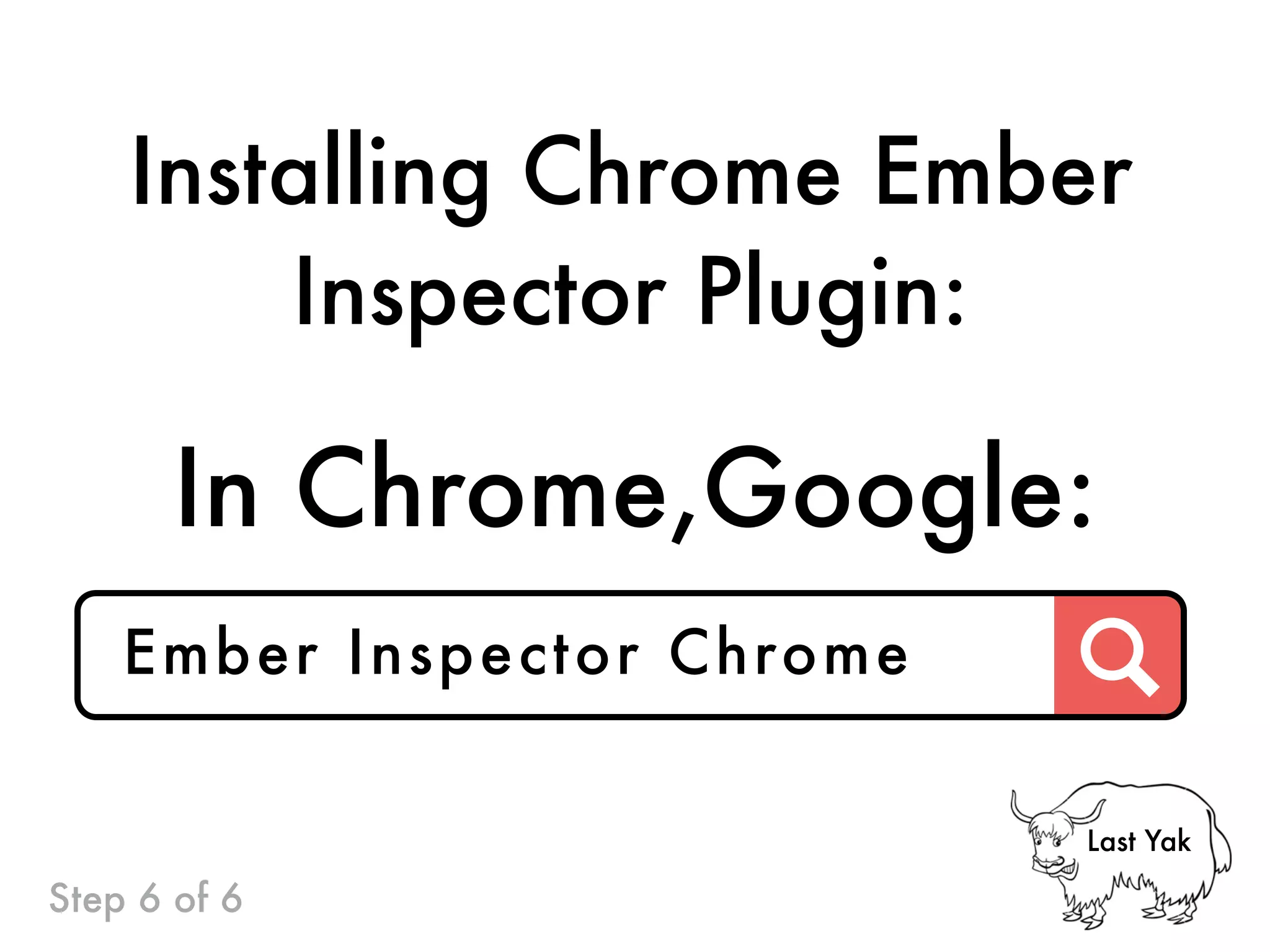In Chrome,Google:
Ember Inspector Chrome
Installing Chrome Ember
Inspector Plugin:
Step 6 of 6
Last Yak
 
