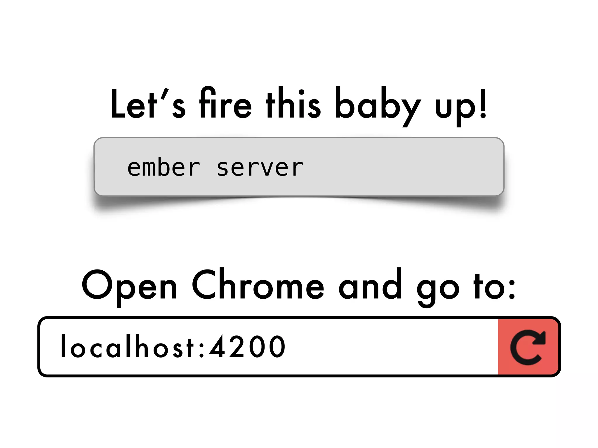 Let’s ﬁre this baby up!
ember server
Open Chrome and go to:
localhost:4200
 