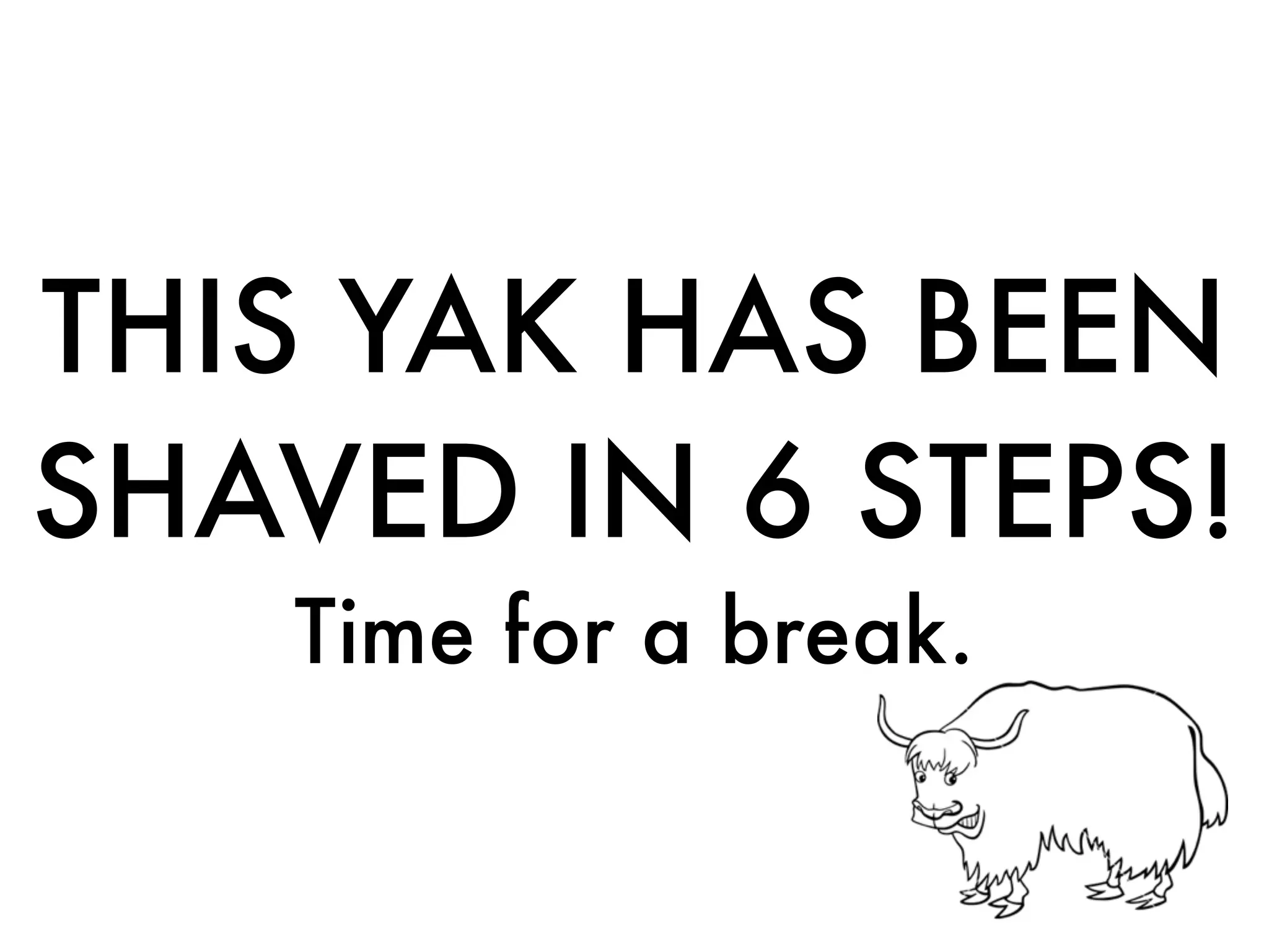 THIS YAK HAS BEEN
SHAVED IN 6 STEPS!
Time for a break.
 