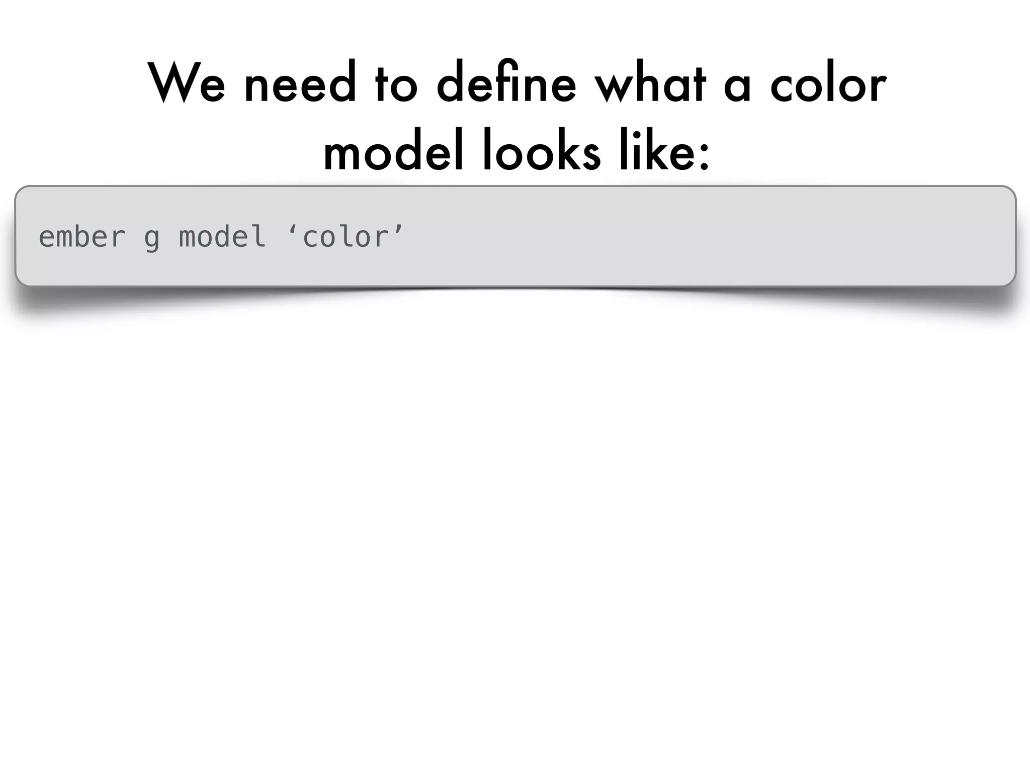 We need to deﬁne what a color
model looks like:
ember g model ‘color’
 