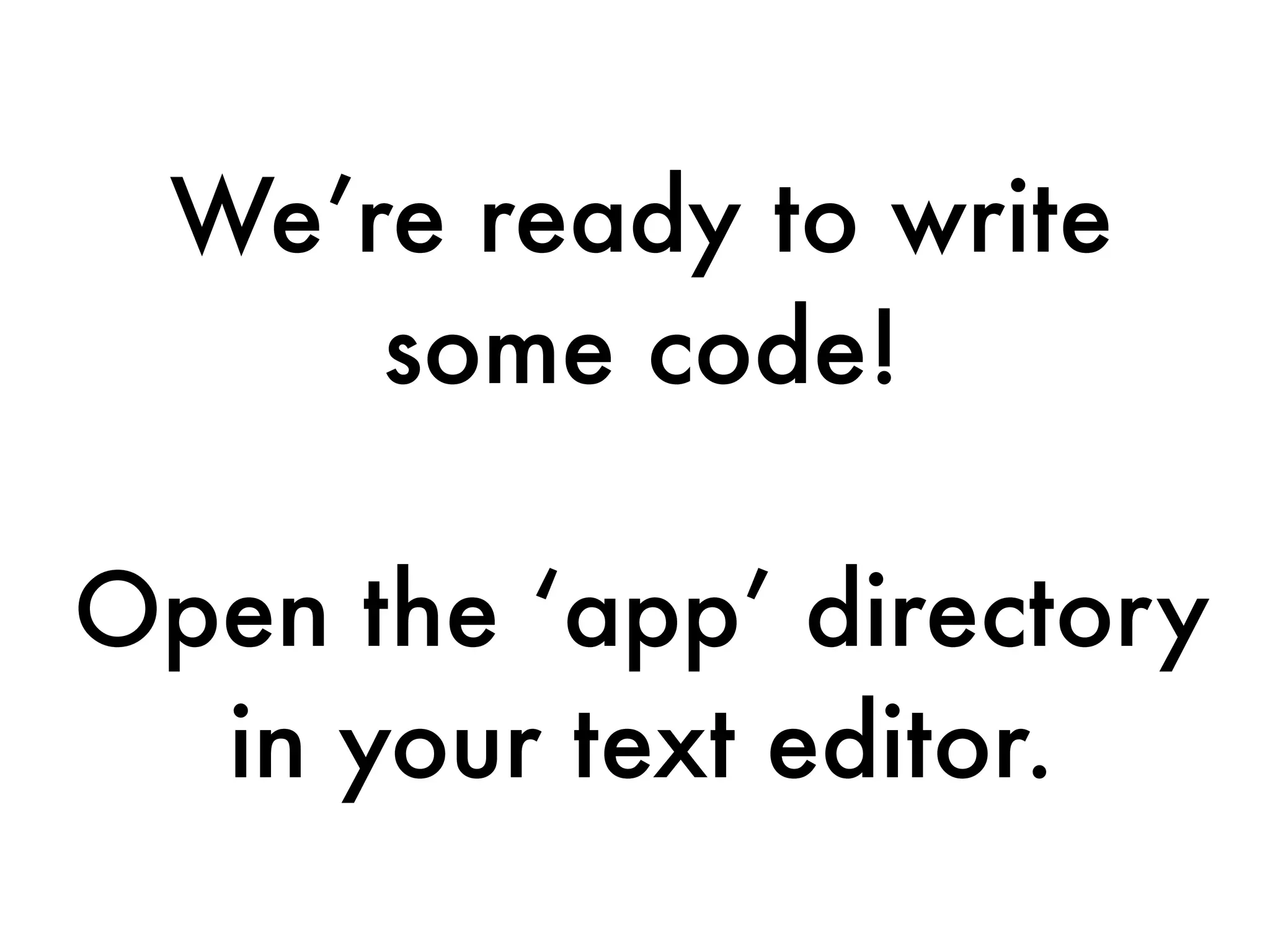 We’re ready to write
some code!
Open the ‘app’ directory
in your text editor.
 