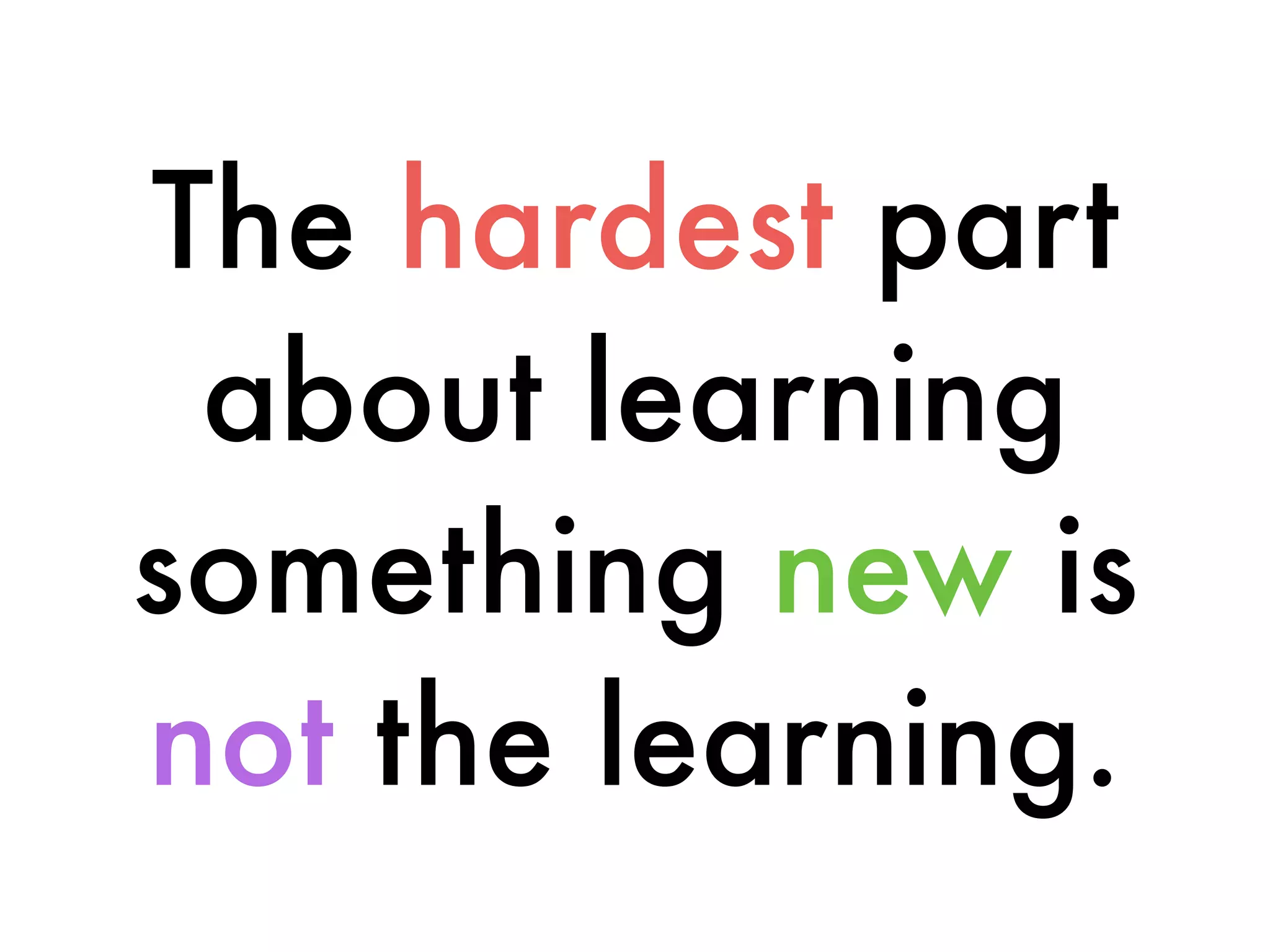 The hardest part
about learning
something new is
not the learning.
 