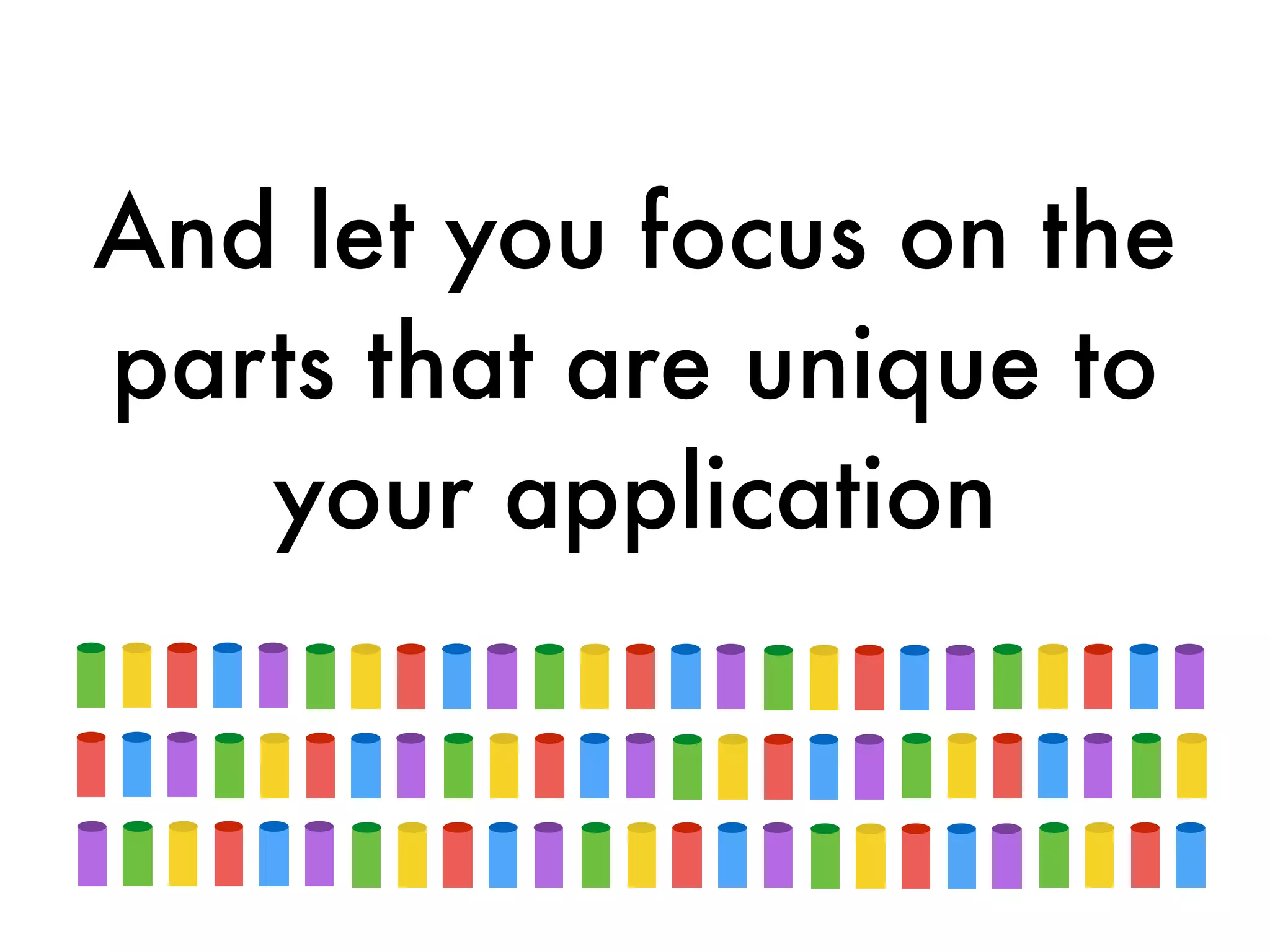 And let you focus on the
parts that are unique to
your application
 
