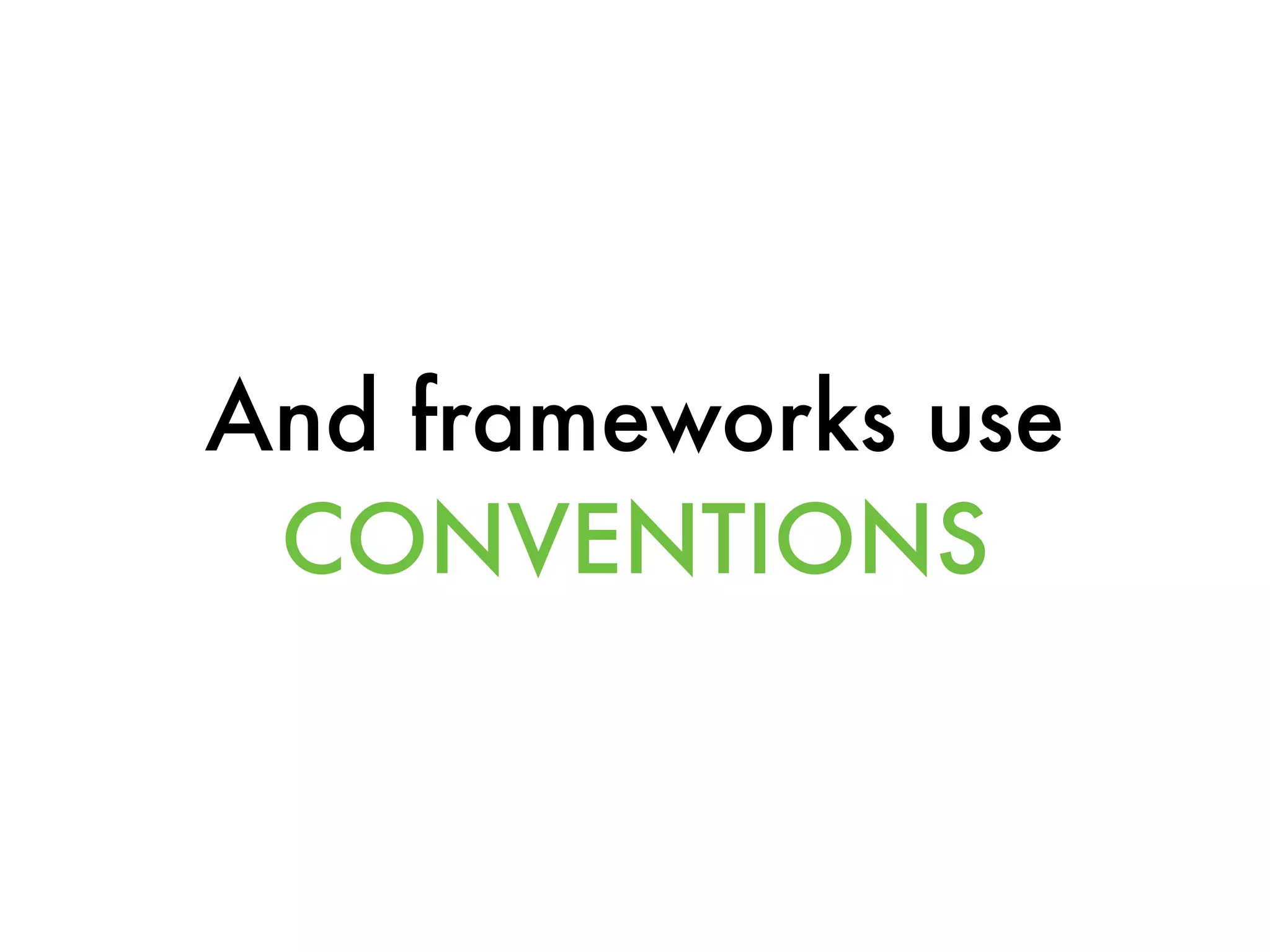 And frameworks use
CONVENTIONS
 
