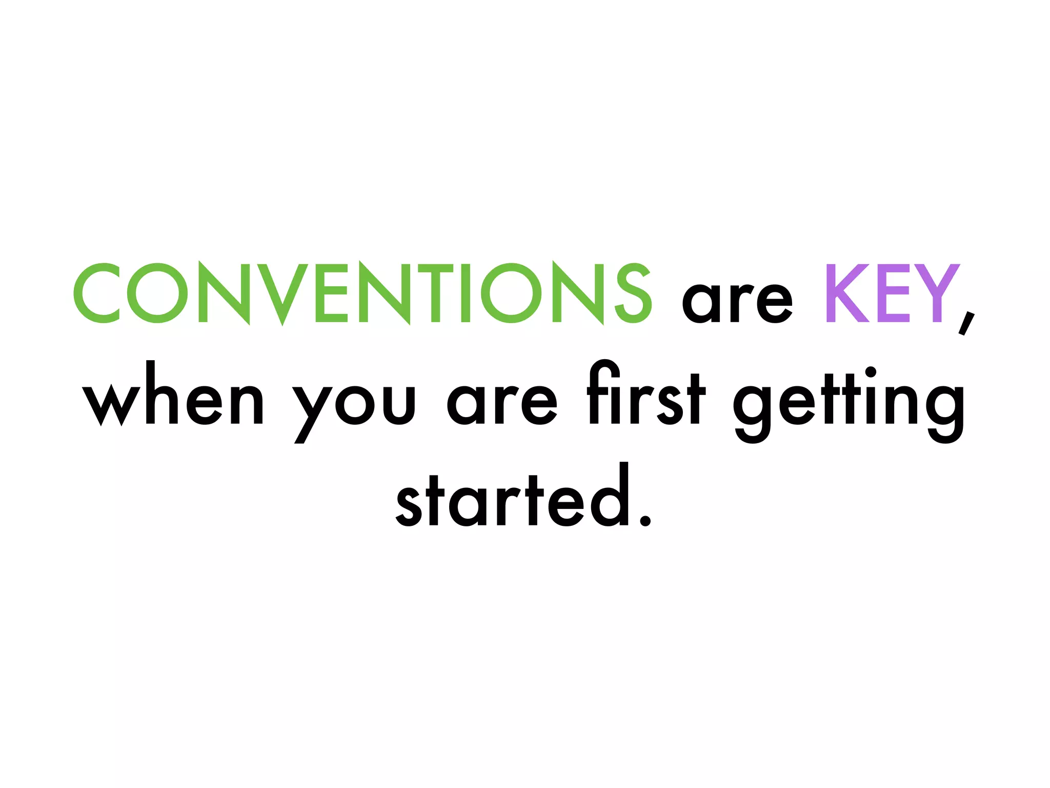CONVENTIONS are KEY,
when you are ﬁrst getting
started.
 