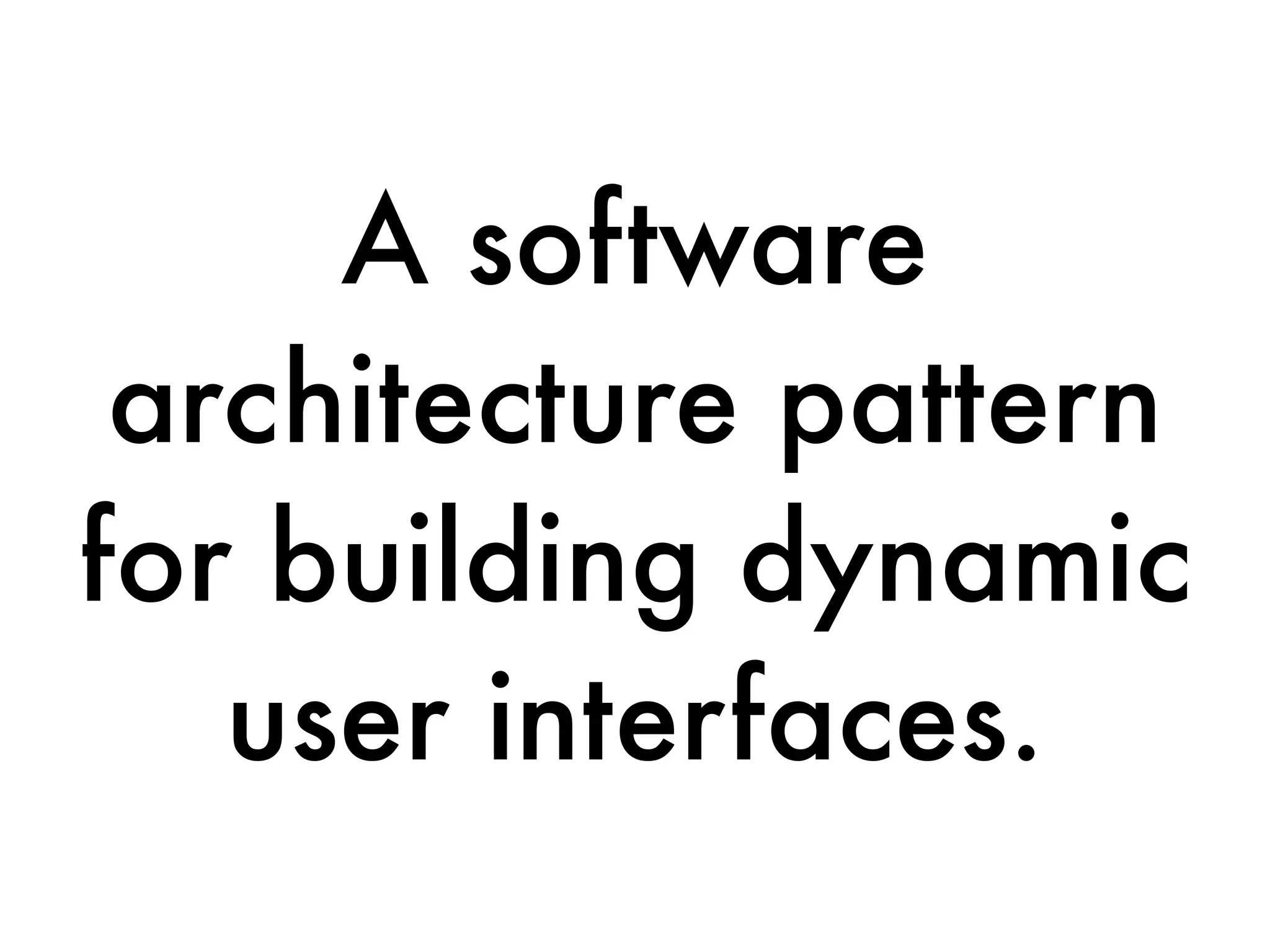 A software
architecture pattern
for building dynamic
user interfaces.
 