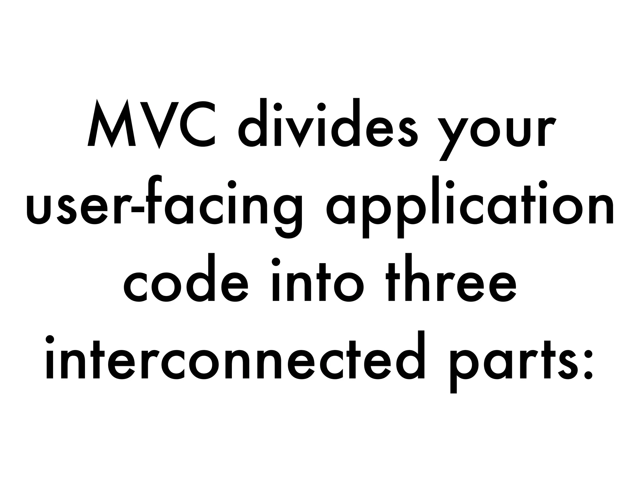 MVC divides your
user-facing application
code into three
interconnected parts:
 