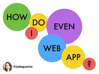 HOW
DO
I
EVEN
WEB
APP
?@lydiaguarino
 