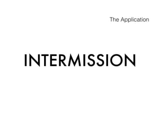 The Application
INTERMISSION
 
