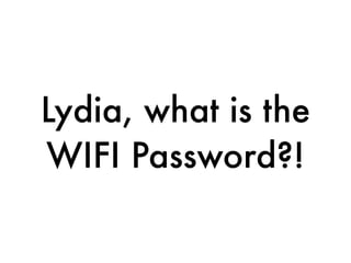 Lydia, what is the
WIFI Password?!
 