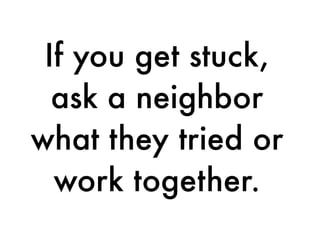 If you get stuck,
ask a neighbor
what they tried or
work together.
 