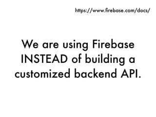 We are using Firebase
INSTEAD of building a
customized backend API.
https://www.ﬁrebase.com/docs/
 