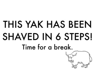 THIS YAK HAS BEEN
SHAVED IN 6 STEPS!
Time for a break.
 