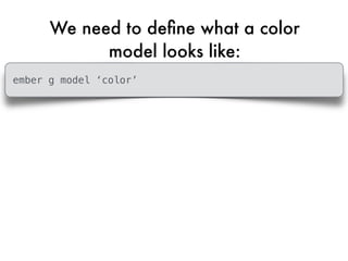 We need to deﬁne what a color
model looks like:
ember g model ‘color’
 