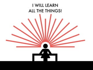 I WILL LEARN
ALL THE THINGS!
 