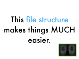 This ﬁle structure
makes things MUCH
easier.
 