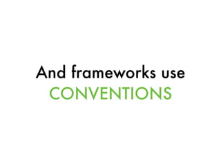 And frameworks use
CONVENTIONS
 