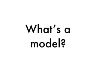 What’s a
model?
 