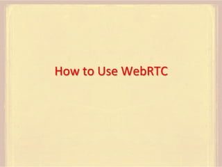 How	
  to	
  Use	
  WebRTC	
  

 