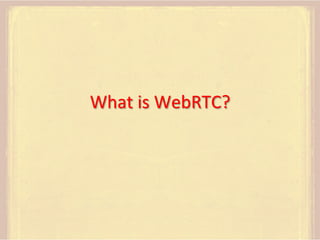 What	
  is	
  WebRTC?	
  

 