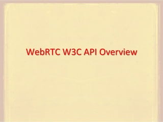 WebRTC	
  W3C	
  API	
  Overview	
  

 
