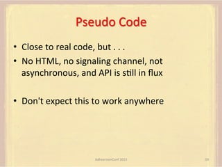 Pseudo	
  Code	
  
•  Close	
  to	
  real	
  code,	
  but	
  .	
  .	
  .	
  
•  No	
  HTML,	
  no	
  signaling	
  channel,	
  not	
  
asynchronous,	
  and	
  API	
  is	
  sFll	
  in	
  ﬂux	
  
•  Don't	
  expect	
  this	
  to	
  work	
  anywhere	
  

AdhearsionConf	
  2013	
  

59	
  

 