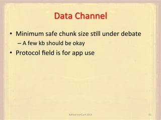 Data	
  Channel	
  
•  Minimum	
  safe	
  chunk	
  size	
  sFll	
  under	
  debate	
  
–  A	
  few	
  kb	
  should	
  be	
  okay	
  

•  Protocol	
  ﬁeld	
  is	
  for	
  app	
  use	
  

AdhearsionConf	
  2013	
  

91	
  

 