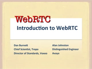 WebRTC

Introduc)on	
  to	
  WebRTC	
  

Dan	
  Burne4	
  
Chief	
  Scien)st,	
  Tropo	
  
Director	
  of	
  Standards,	
  Voxeo	
  
	
  

Alan	
  Johnston	
  
Dis)nguished	
  Engineer	
  
Avaya	
  
	
  

 