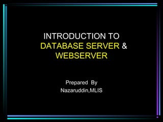 INTRODUCTION TO
DATABASE SERVER &
WEBSERVER
Prepared By
Nazaruddin,MLIS

 